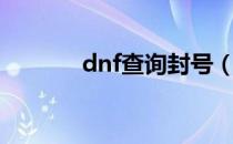 dnf查询封号（dnf封号查询）