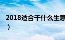 2018适合干什么生意（2018年做什么生意好）