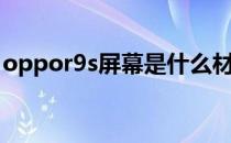 oppor9s屏幕是什么材质的（oppor9s屏幕）