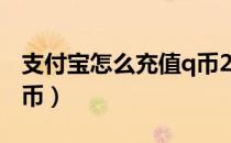 支付宝怎么充值q币2021（支付宝怎么充值q币）