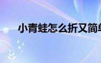 小青蛙怎么折又简单（小青蛙怎么折）