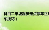 科目二半坡起步定点停车正确教程（科目二半坡起步定点停车技巧）