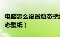 电脑怎么设置动态壁纸桌面（电脑怎么设置动态壁纸）