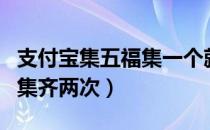 支付宝集五福集一个就够了吗（支付宝集五福集齐两次）