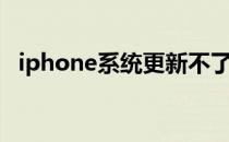 iphone系统更新不了（iphone系统更新）