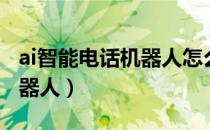 ai智能电话机器人怎么连不上（ai智能电话机器人）