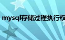 mysql存储过程执行权限（mysql存储过程）