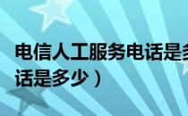 电信人工服务电话是多少号（电信人工服务电话是多少）