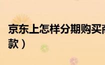 京东上怎样分期购买商品（京东上怎样分期付款）