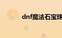 dnf魔法石宝珠（dnf魔法石）