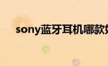 sony蓝牙耳机哪款好（sony蓝牙耳机）