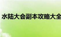 水陆大会副本攻略大全（水陆大会副本攻略）