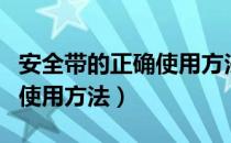 安全带的正确使用方法应该是（安全带的正确使用方法）