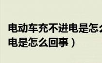 电动车充不进电是怎么回事儿（电动车充不进电是怎么回事）