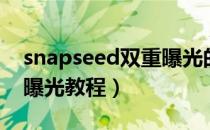 snapseed双重曝光的步骤（snapseed双重曝光教程）