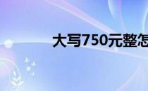 大写750元整怎么写（大写7）