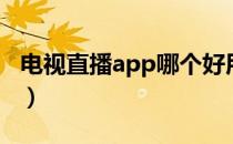 电视直播app哪个好用（电视直播app哪个好）