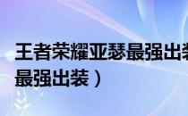 王者荣耀亚瑟最强出装伤害高（王者荣耀亚瑟最强出装）