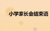 小学家长会结束语（小学家长会流程）