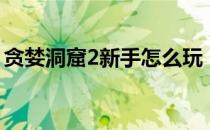 贪婪洞窟2新手怎么玩（贪婪洞窟2新手攻略）