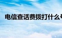 电信查话费拨打什么号（电信查话费流量）