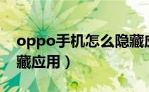 oppo手机怎么隐藏应用（oppo手机怎么隐藏应用）