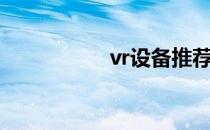 vr设备推荐（vr设备）