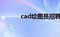 cad绘图员招聘（cad绘图员）