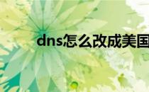 dns怎么改成美国的（dns怎么改）