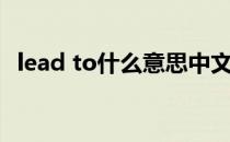 lead to什么意思中文（lead to什么意思）