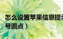 怎么设置苹果信息提示次数（怎么设置苹果信号圆点）