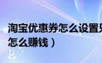 淘宝优惠券怎么设置只能领一张（淘宝优惠券怎么赚钱）