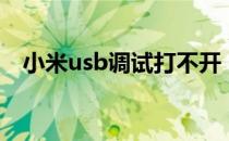 小米usb调试打不开（小米usb调试在哪）