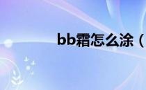 bb霜怎么涂（bb霜怎么涂）