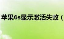 苹果6s显示激活失败（苹果6s显示激活出错）