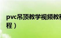 pvc吊顶教学视频教程（pvc自己吊顶视频教程）