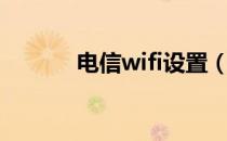 电信wifi设置（电信wifi设置）