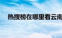 热搜榜在哪里看云南（热搜榜在哪里看）