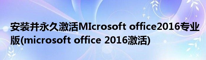 安装并永久激活MIcrosoft office2016专业版(microsoft office 2016激活)