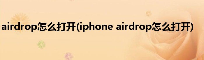 airdrop怎么打开(iphone airdrop怎么打开)