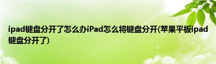 ipad键盘分开了怎么办iPad怎么将键盘分开(苹果平板ipad键盘分开了)