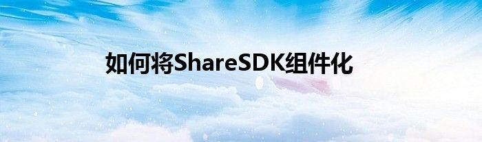 如何将ShareSDK组件化