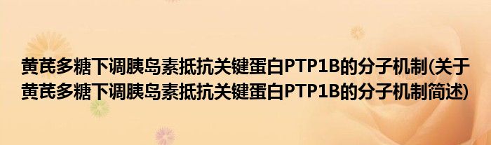 黄芪多糖下调胰岛素抵抗关键蛋白PTP1B的分子机制(关于黄芪多糖下调胰岛素抵抗关键蛋白PTP1B的分子机制简述)
