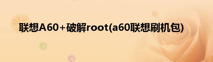 联想A60+破解root(a60联想刷机包)