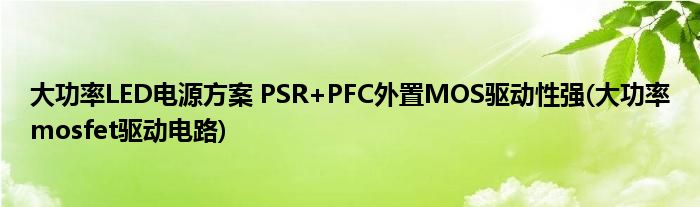 大功率LED电源方案 PSR+PFC外置MOS驱动性强(大功率mosfet驱动电路)