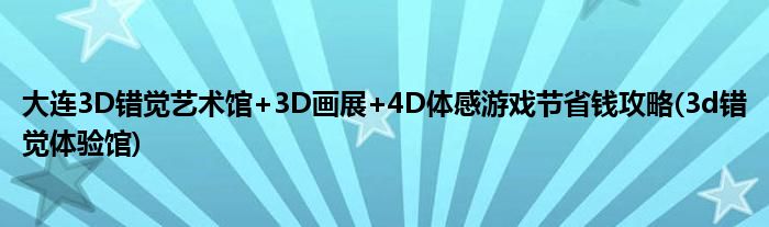 大连3D错觉艺术馆+3D画展+4D体感游戏节省钱攻略(3d错觉体验馆)