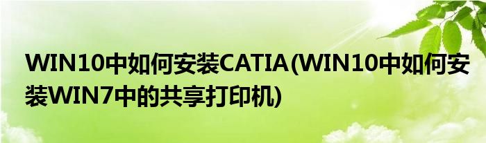 WIN10中如何安装CATIA(WIN10中如何安装WIN7中的共享打印机)