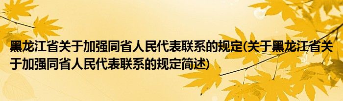 黑龙江省关于加强同省人民代表联系的规定(关于黑龙江省关于加强同省人民代表联系的规定简述)