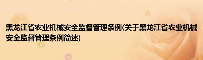 黑龙江省农业机械安全监督管理条例(关于黑龙江省农业机械安全监督管理条例简述)