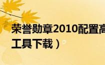 荣誉勋章2010配置高吗（荣誉勋章配置检测工具下载）